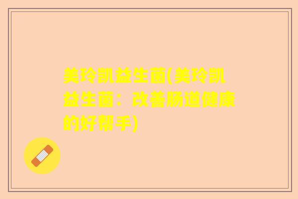 美玲凯益生菌(美玲凯益生菌：改善肠道健康的好帮手)