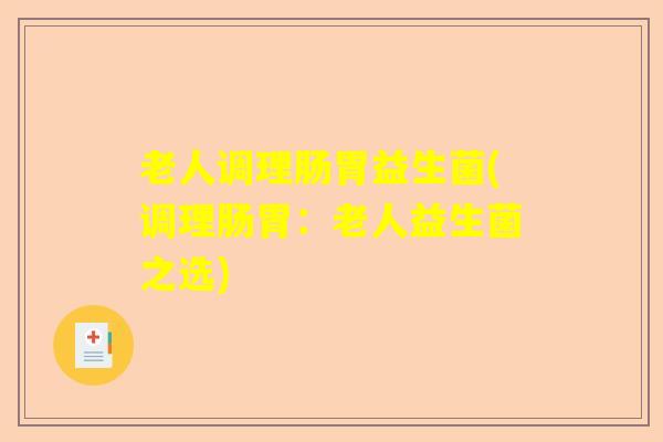老人调理肠胃益生菌(调理肠胃：老人益生菌之选)