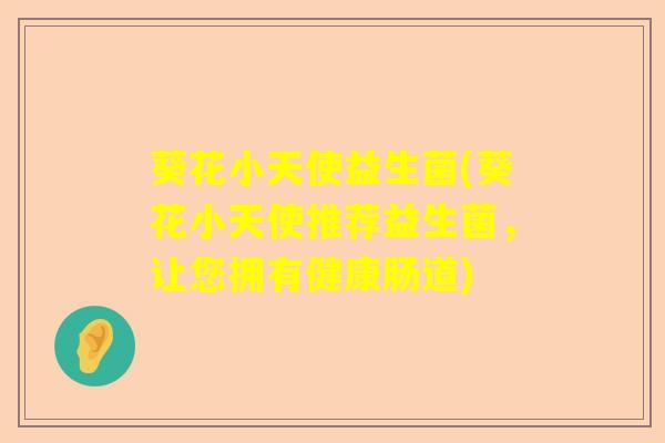 葵花小天使益生菌(葵花小天使推荐益生菌，让您拥有健康肠道)