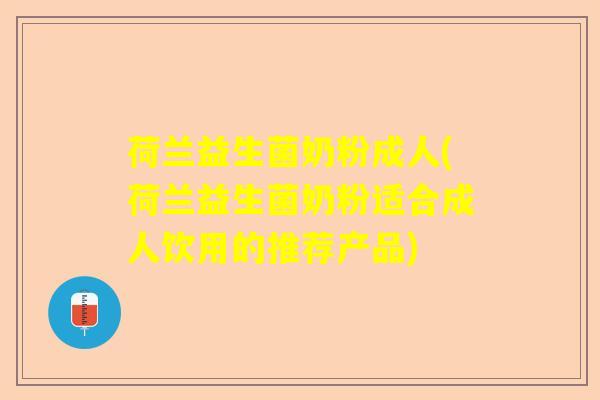 荷兰益生菌奶粉成人(荷兰益生菌奶粉适合成人饮用的推荐产品) 荷兰益生菌奶粉成人(荷兰益生菌奶粉适合成人饮用的推荐产品)