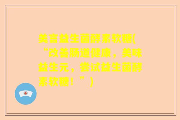 美言益生菌酵素软糖(“改善肠道健康，美味益生元，尝试益生菌酵素软糖！”)