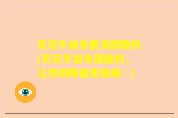花花牛益生菌发酵酸奶(花花牛益生菌酸奶，让你的肠道更健康！)
