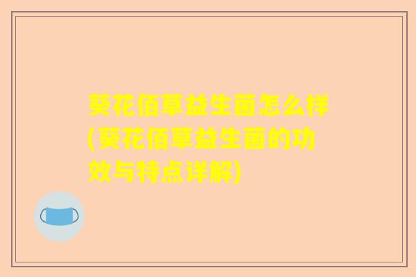 葵花佰草益生菌怎么样(葵花佰草益生菌的功效与特点详解)