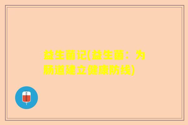 益生菌记(益生菌：为肠道建立健康防线)