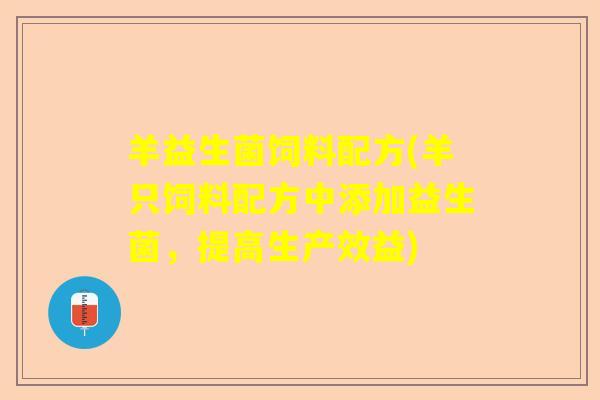 羊益生菌饲料配方(羊只饲料配方中添加益生菌，提高生产效益)
