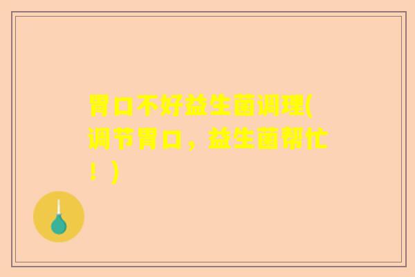 胃口不好益生菌调理(调节胃口，益生菌帮忙！)
