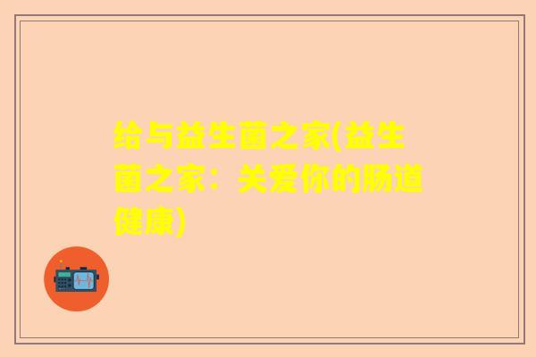 给与益生菌之家(益生菌之家：关爱你的肠道健康)