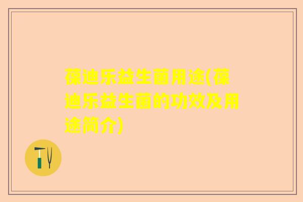 葆迪乐益生菌用途(葆迪乐益生菌的功效及用途简介)