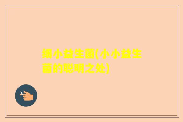 细小益生菌(小小益生菌的聪明之处) 细小益生菌(小小益生菌的聪明之处)