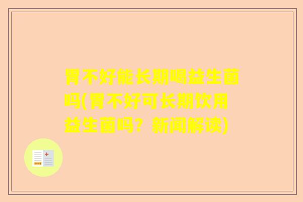 胃不好能长期喝益生菌吗(胃不好可长期饮用益生菌吗?新闻解读) 胃不好能长期喝益生菌吗(胃不好可长期饮用益生菌吗?新闻解读)