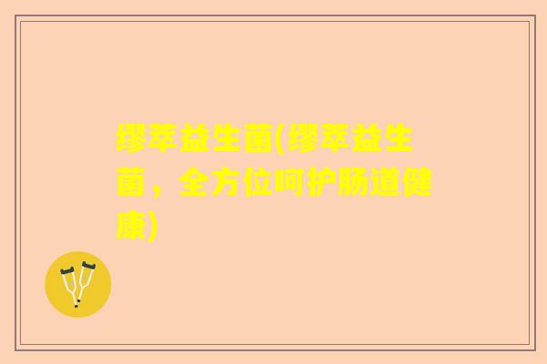 缪萃益生菌(缪萃益生菌,全方位呵护肠道健康) 缪萃益生菌(缪萃益生菌,全方位呵护肠道健康)