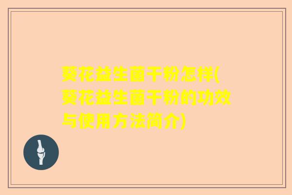 葵花益生菌干粉怎样(葵花益生菌干粉的功效与使用方法简介) 葵花益生菌干粉怎样(葵花益生菌干粉的功效与使用方法简介)
