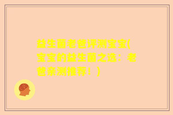 益生菌老爸评测宝宝(宝宝的益生菌之选:老爸亲测推荐!) 益生菌老爸评测宝宝(宝宝的益生菌之选:老爸亲测推荐!)