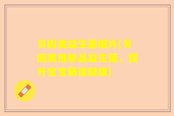 贝因美益生菌图片(贝因美推新品益生菌,提升宝宝肠道健康) 贝因美益生菌图片(贝因美推新品益生菌,提升宝宝肠道健康)