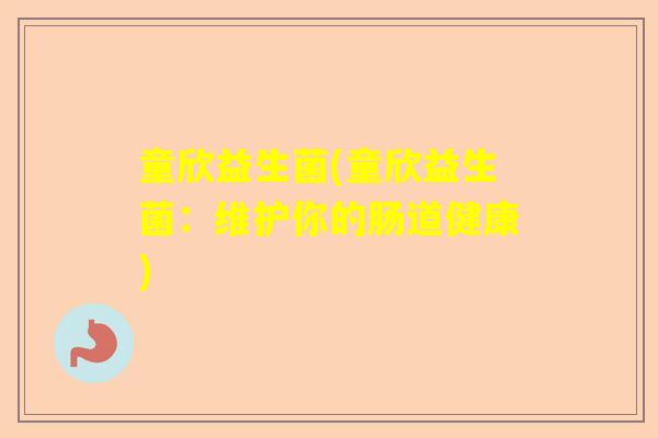 童欣益生菌(童欣益生菌:维护你的肠道健康) 童欣益生菌(童欣益生菌:维护你的肠道健康)
