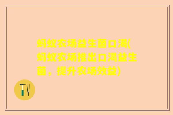 蚂蚁农场益生菌口渴(蚂蚁农场推出口渴益生菌,提升农场效益) 蚂蚁农场益生菌口渴(蚂蚁农场推出口渴益生菌,提升农场效益)