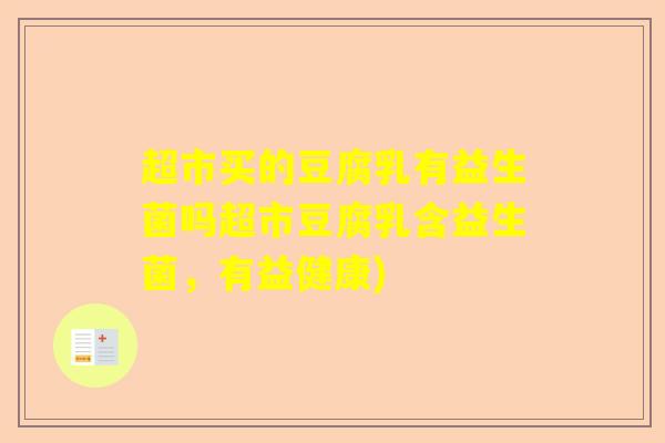 超市买的豆腐乳有益生菌吗超市豆腐乳含益生菌,有益健康) 超市买的豆腐乳有益生菌吗超市豆腐乳含益生菌,有益健康)