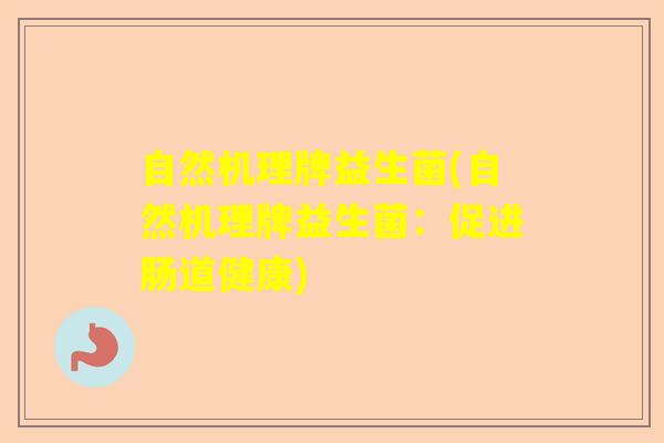 自然机理牌益生菌(自然机理牌益生菌:促进肠道健康) 自然机理牌益生菌(自然机理牌益生菌:促进肠道健康)