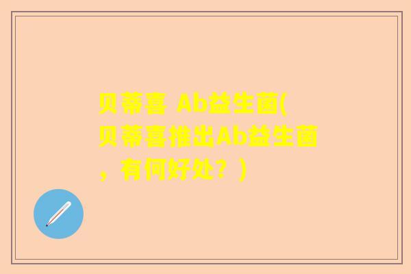 贝蒂喜 Ab益生菌(贝蒂喜推出Ab益生菌，有何好处？)