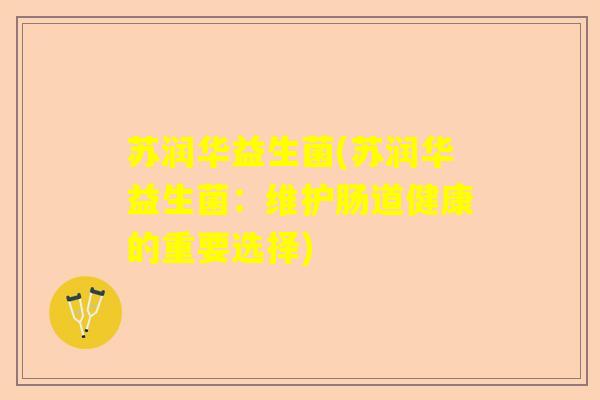 苏润华益生菌(苏润华益生菌：维护肠道健康的重要选择)