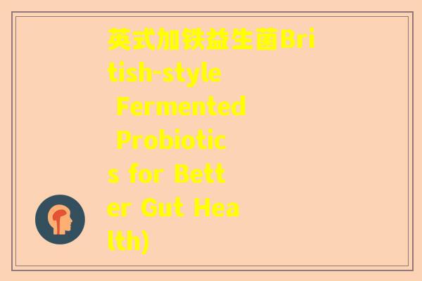 英式加铁益生菌British-style Fermented Probiotics for Better Gut Health)