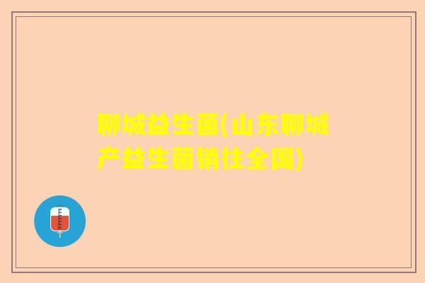 聊城益生菌(山东聊城产益生菌销往全国)