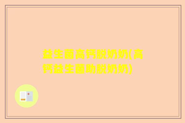 益生菌高钙脱奶奶(高钙益生菌助脱奶奶)