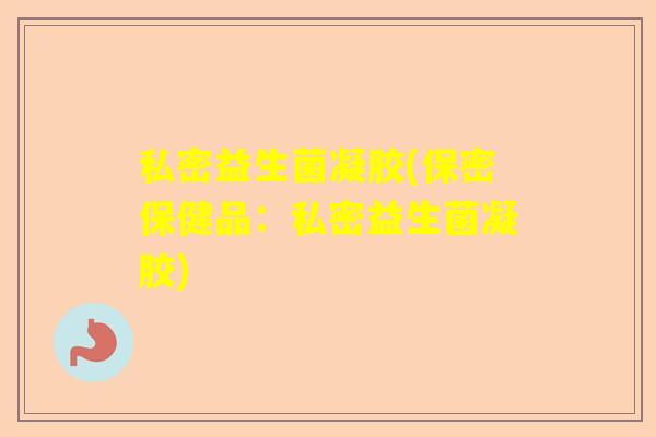 私密益生菌凝胶(保密保健品：私密益生菌凝胶)