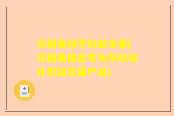贝因美恬孕妇益生菌(贝因美推出专为孕妇设计的益生菌产品)