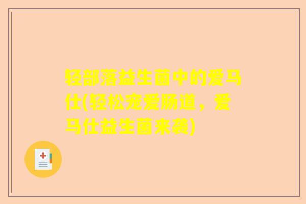 轻部落益生菌中的爱马仕(轻松宠爱肠道，爱马仕益生菌来袭)