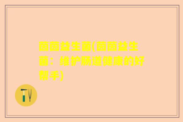 茵茵益生菌(茵茵益生菌：维护肠道健康的好帮手)