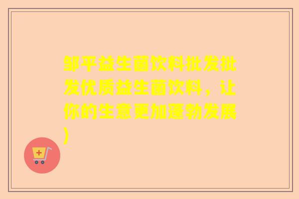 邹平益生菌饮料批发批发优质益生菌饮料，让你的生意更加蓬勃发展)