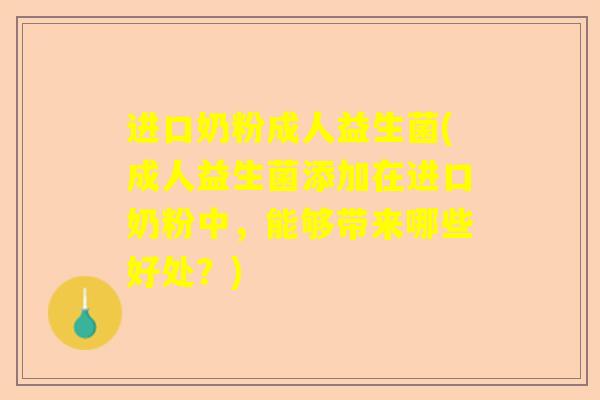 进口奶粉成人益生菌(成人益生菌添加在进口奶粉中，能够带来哪些好处？)