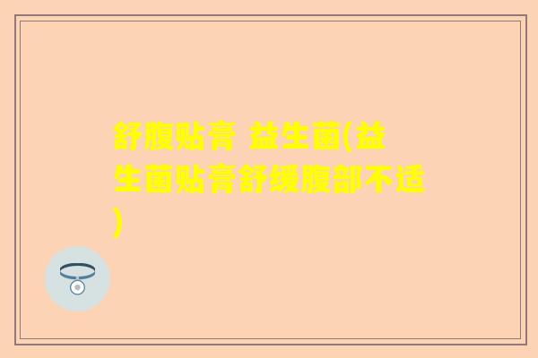 舒腹贴膏 益生菌(益生菌贴膏舒缓腹部不适)