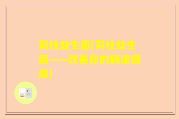 莉枝益生菌(莉枝益生菌——改善你的肠道健康)