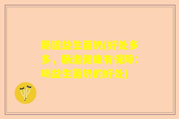 肠道益生菌奶(好处多多，肠道健康有保障：喝益生菌奶的好处)
