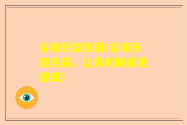 谷波乐益生菌(谷波乐益生菌，让你的肠道更健康)