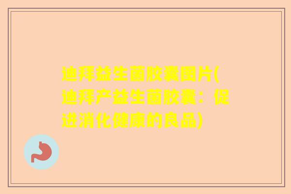 迪拜益生菌胶囊图片(迪拜产益生菌胶囊：促进消化健康的良品)