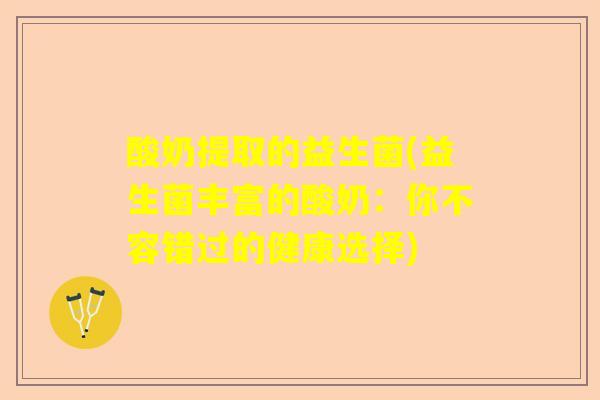 酸奶提取的益生菌(益生菌丰富的酸奶：你不容错过的健康选择)