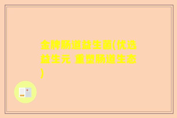 金牌肠道益生菌(优选益生元 重塑肠道生态)