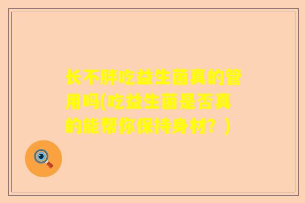 长不胖吃益生菌真的管用吗(吃益生菌是否真的能帮你保持身材？)