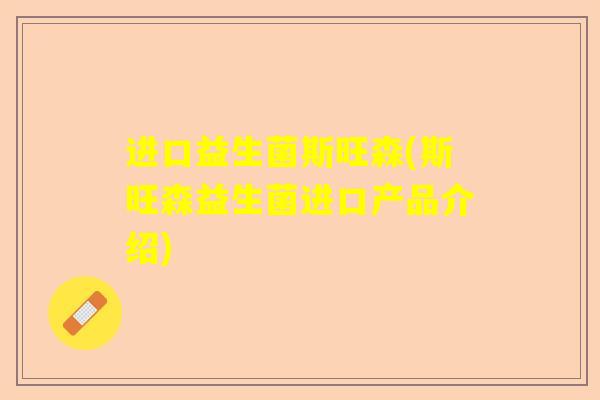 进口益生菌斯旺森(斯旺森益生菌进口产品介绍)