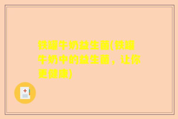 铁罐牛奶益生菌(铁罐牛奶中的益生菌,让你更健康) 铁罐牛奶益生菌(铁罐牛奶中的益生菌,让你更健康)