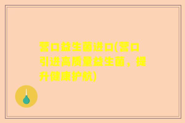 营口益生菌进口(营口引进高质量益生菌，提升健康护航)