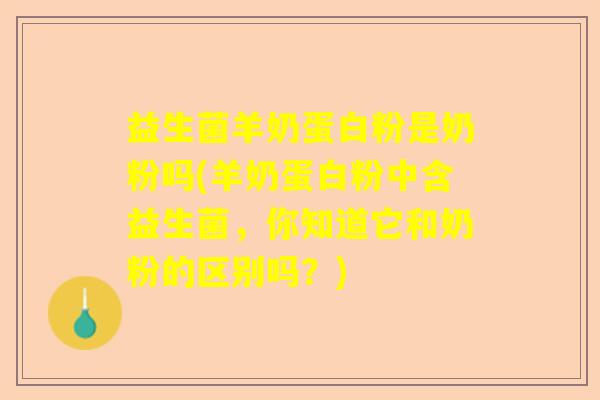 益生菌羊奶蛋白粉是奶粉吗(羊奶蛋白粉中含益生菌，你知道它和奶粉的区别吗？)