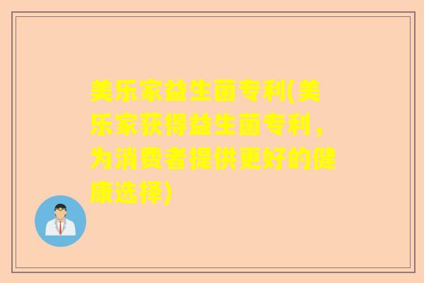 美乐家益生菌专利(美乐家获得益生菌专利，为消费者提供更好的健康选择)
