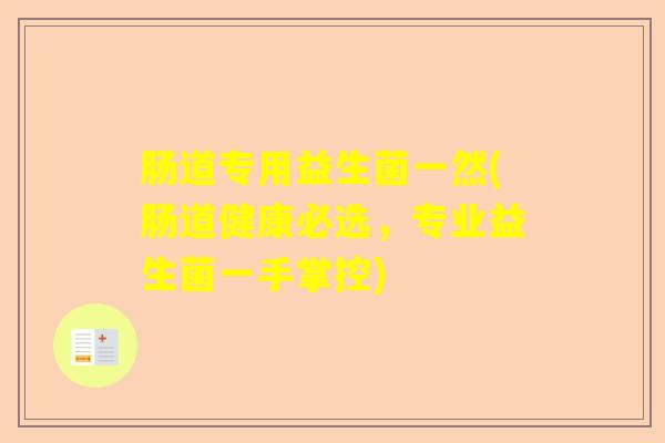 肠道专用益生菌一然(肠道健康必选，专业益生菌一手掌控)