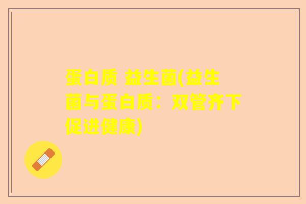 蛋白质 益生菌(益生菌与蛋白质：双管齐下促进健康)