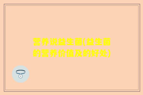 营养说益生菌(益生菌的营养价值及的好处)