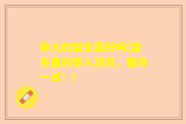 非凡的益生菌好吗(益生菌的惊人功效，值得一试！)